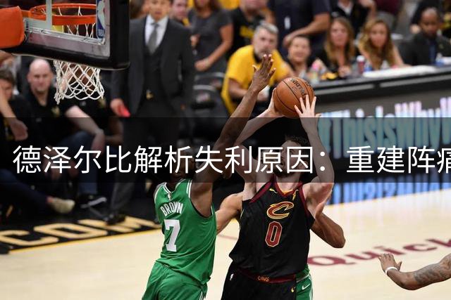 德泽尔比解析失利原因：重建阵痛仍在延续