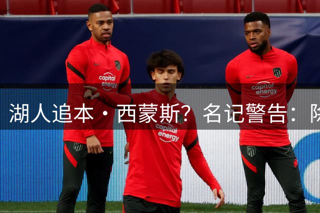 湖人追本·西蒙斯？名记警告：除非满足这条件