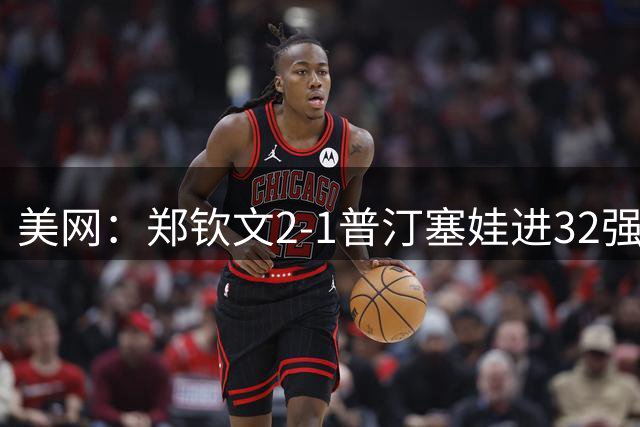美网：郑钦文2-1普汀塞娃进32强 布云朝克特止步第二轮
